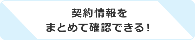 契約情報をまとめて確認できる！