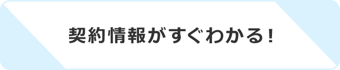 契約情報がすぐわかる！