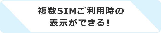 複数SIMご利用時の表示ができる！