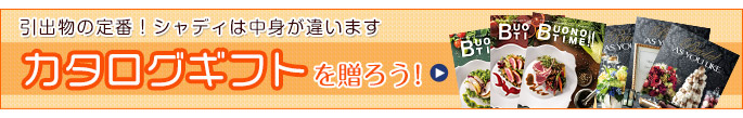 引き出物の定番！シャディは中身が違います。カタログギフトを贈ろう！