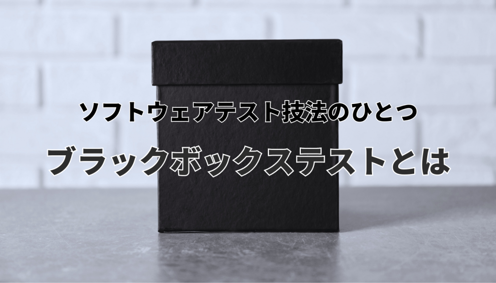 ソフトウェアテスト技法のひとつ、ブラックボックステストとは｜その特徴や技法について