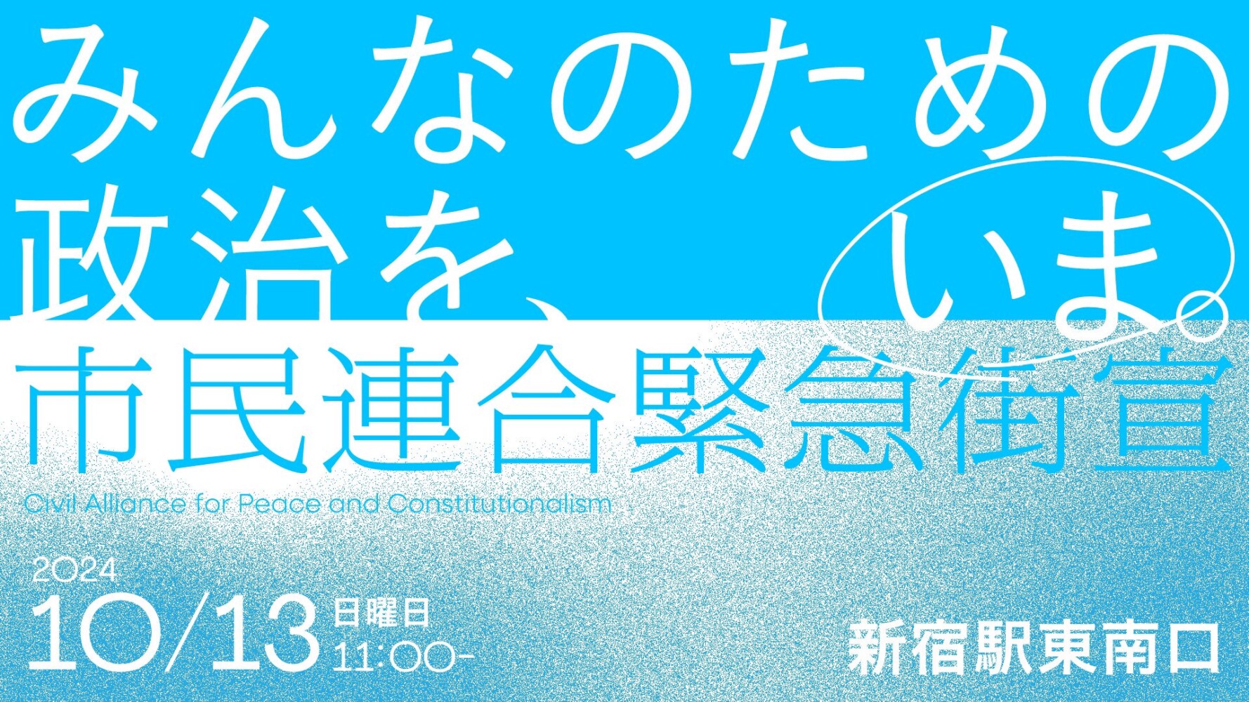 市民連合の街宣バナーです。 水色と白の背景に、 みんなのための政治を、いま。 市民連合緊急街宣 Civil Alliance for Peace and Constitutionalism 2024.10/13日曜日11:00- 新宿駅東南口 と書かれてあります。