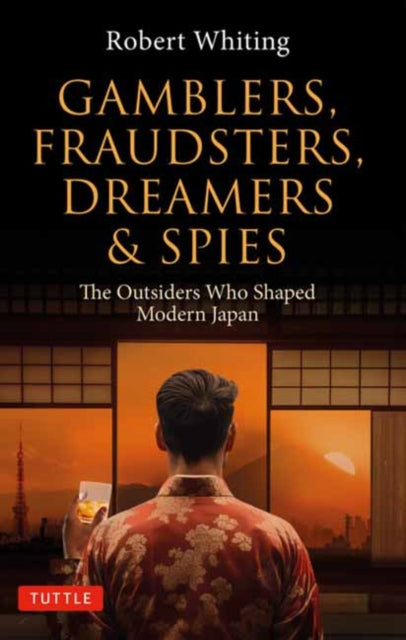 Gamblers, Fraudsters, Dreamers & Spies: The Outsiders Who Shaped Modern Japan