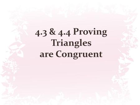 4.3 & 4.4 Proving Triangles are Congruent