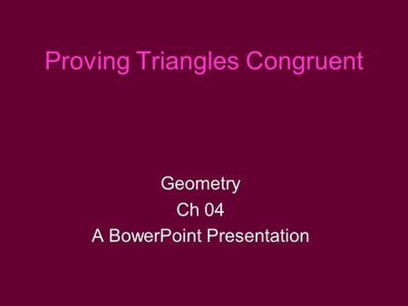 Proving Triangles Congruent Geometry Ch 04 A BowerPoint Presentation.