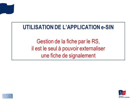 UTILISATION DE LAPPLICATION e-SIN Gestion de la fiche par le RS, il est le seul à pouvoir externaliser une fiche de signalement.