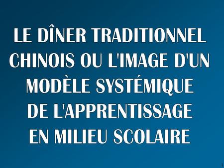 1. 2 LE DÎNER TRADITIONNEL CHINOIS OU LIMAGE DUN MODÈLE SYSTÉMIQUE DE LAPPRENTISSAGE EN MILIEU SCOLAIRE.