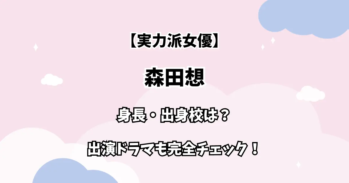 【実力派女優】森田想 身長・学歴は？出演ドラマも徹底チェック！