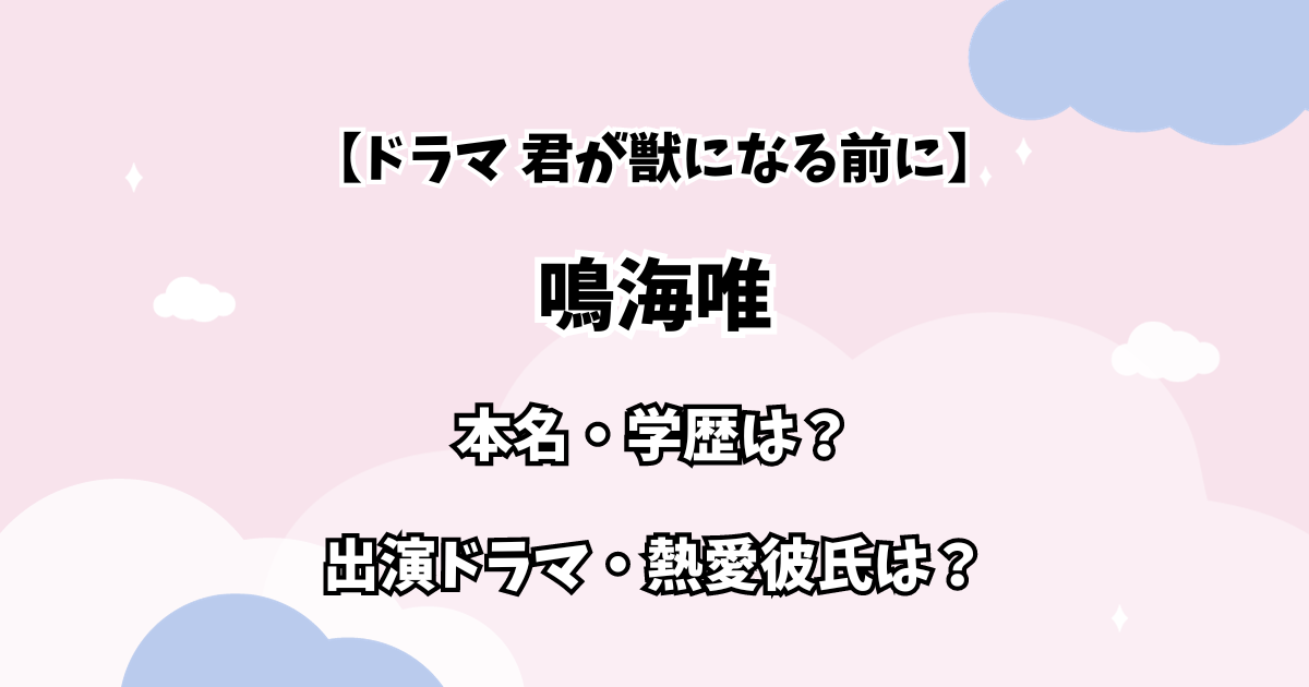 【ドラマ 君が獣になる前に】鳴海唯 本名・学歴は？ 出演ドラマ・熱愛彼氏は？