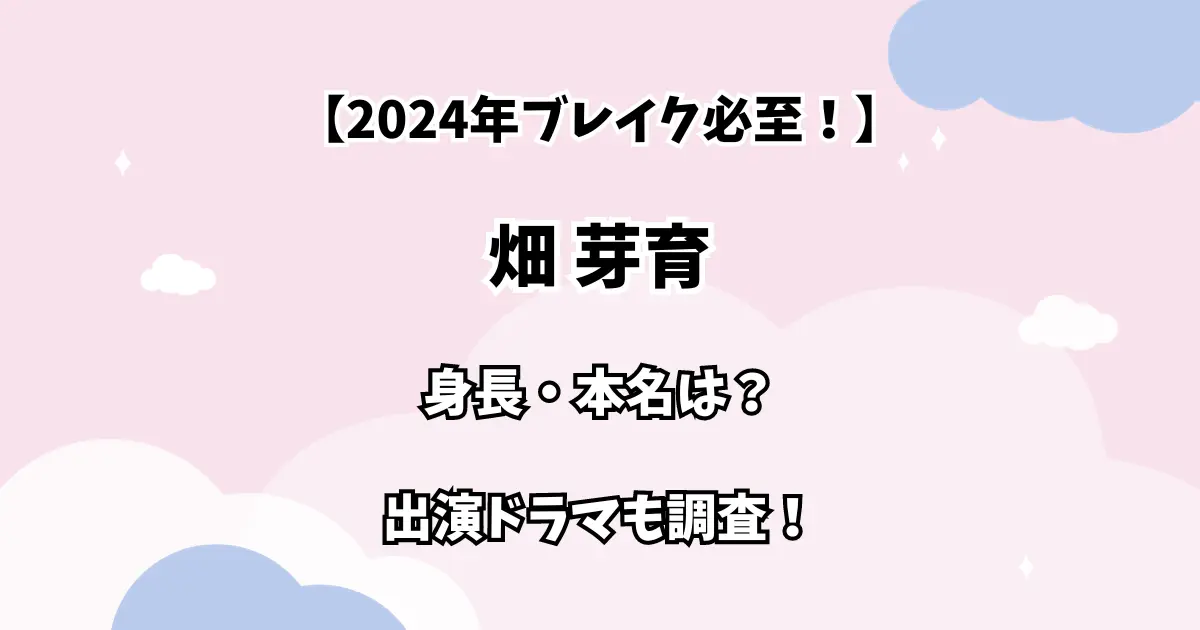 【2024年ブレイク必至！】畑芽育 身長・本名は？出演ドラマも調査！