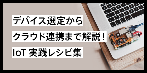 デバイス選定からクラウド連携まで解説！IoT実践レシピ集