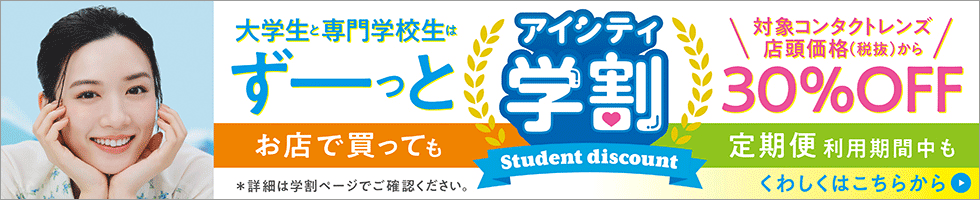 アイシティ学割 Student discount 大学生・専門学生はずーっとコンタクトレンズ店頭価格（税抜）から30%OFF！詳しくはこちら