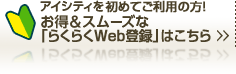 アイシティを初めてご利用の方！お得＆スムーズな「らくらくWeb登録」はこちら