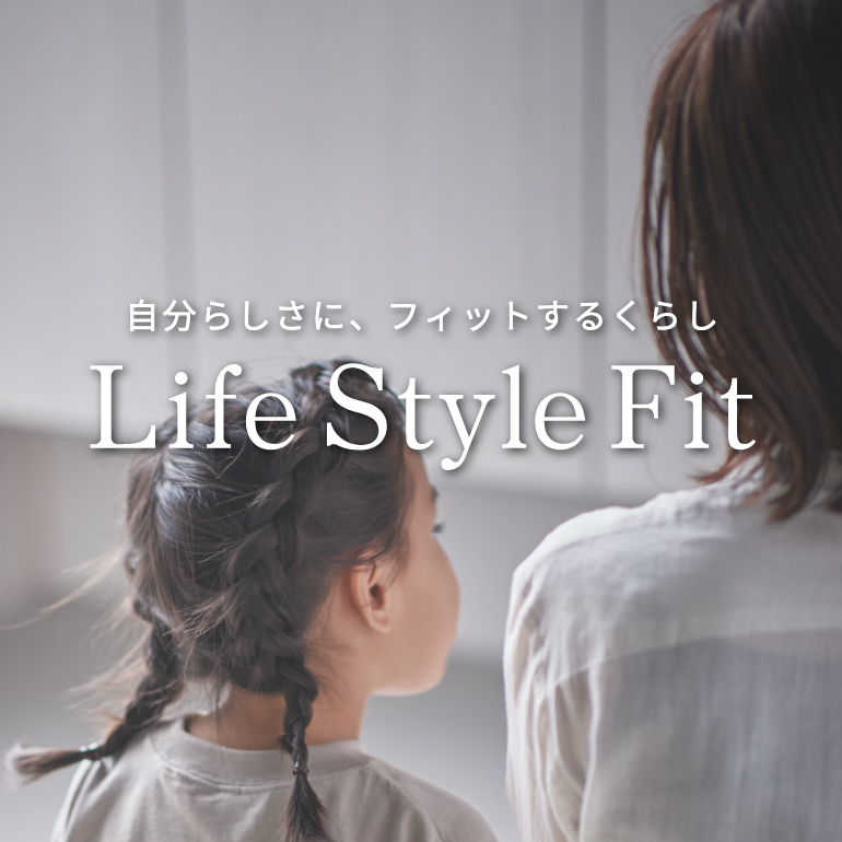 自分らしさに、フィットするくらし。Life Style Fit 提案