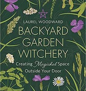 Backyard Garden Witchery By Laurel Woodward