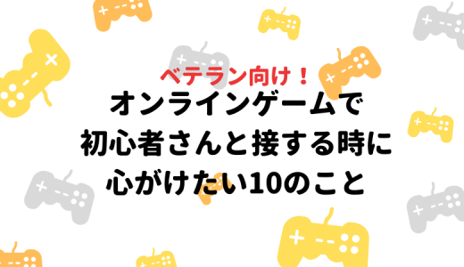 【FF14】ベテラン向け！オンラインゲームで初心者さんと接する時に心がけたい10のこと