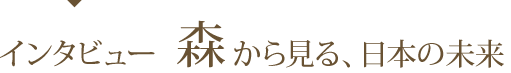 インタビュー 森から見る、日本の未来