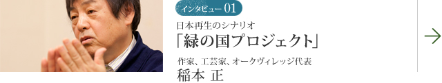 インタビュー01 日本再生のシナリオ「緑の国プロジェクト」 作家、工芸家、オークヴィレッジ代表 稲本 正