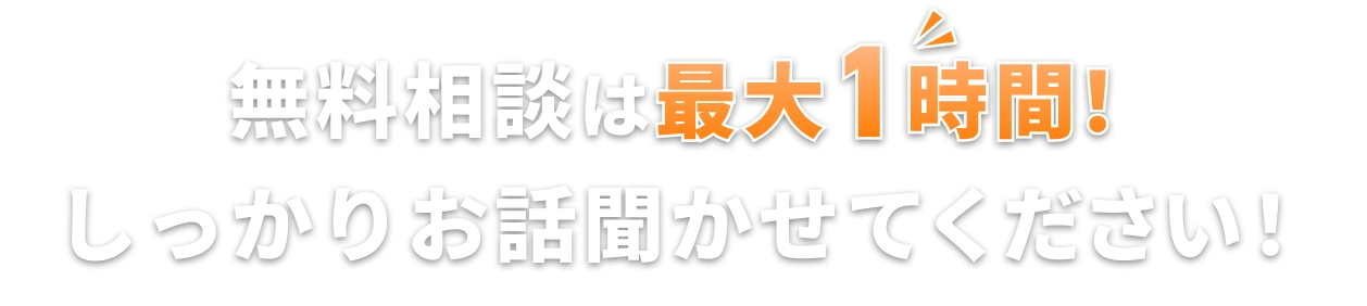 無料相談は最大1時間!しっかりお話聞かせてください!