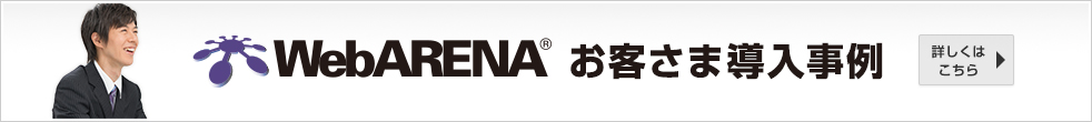 お客さま導入事例 WebARENA 詳しくはこちら