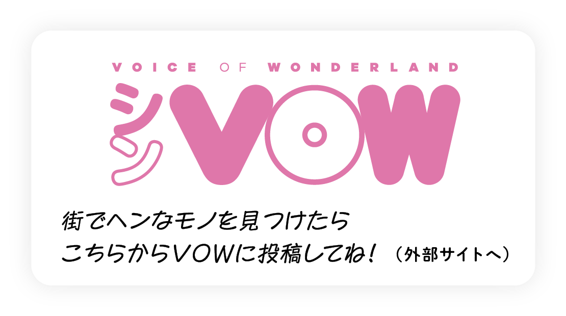 街でヘンなモノを見つけたらこちらからVOWに投稿してね！（外部サイトへ）