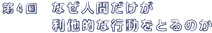 第４回 なぜ人間だけが利他的な行動をとるのか