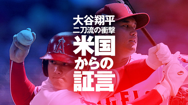 大谷翔平　二刀流の衝撃　米国からの証言