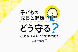 子どもの成長と健康　どう守る？
小児科医ふらいと先生に聞く