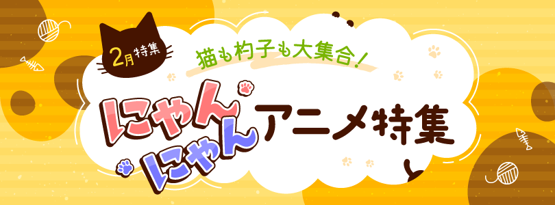 【2月特集】猫も杓子も大集合！にゃんにゃんアニメ特集