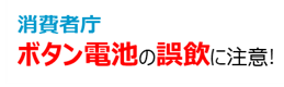 消費者庁　ボタン電池の誤飲に注意!