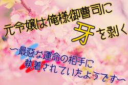 元令嬢は俺様御曹司に牙を剥く 〜最悪な運命の相手に執着されていたようです〜