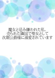 魔女と忌み嫌われた私、売られた隣国で聖女として次期公爵様に溺愛されています