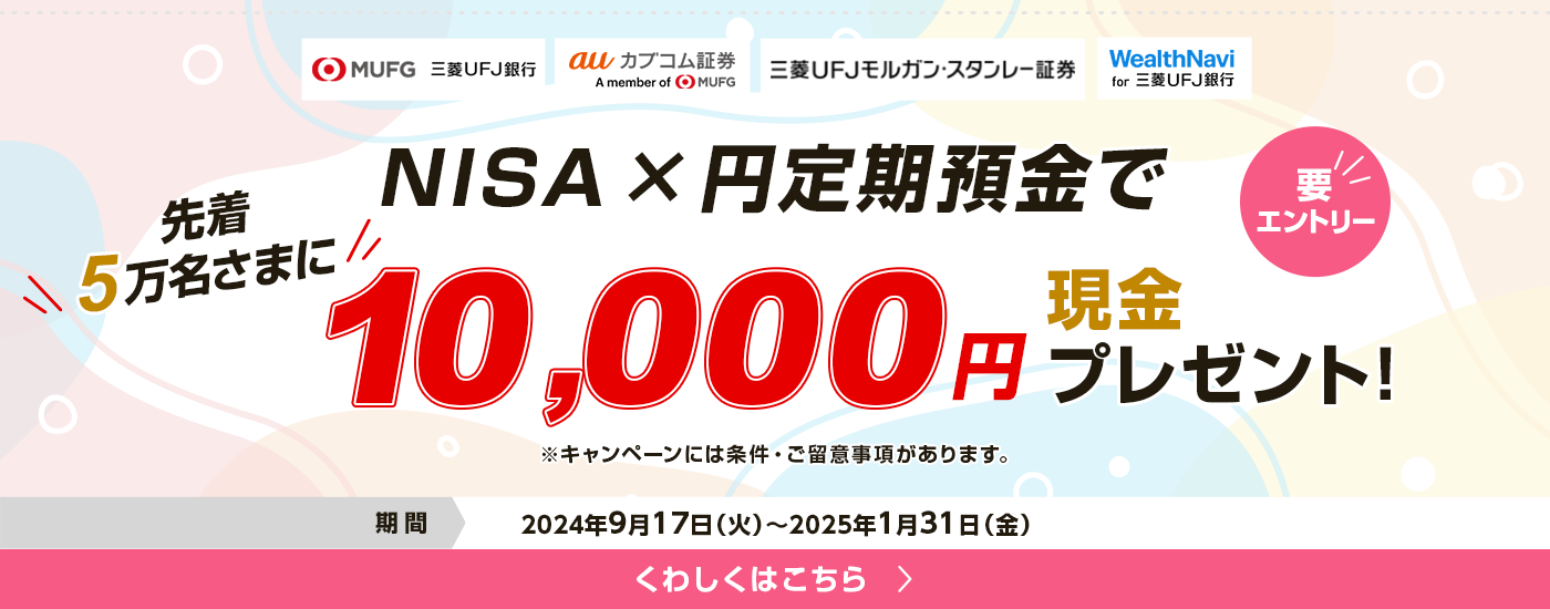 1要エントリー　NISA×定期預金で先着5万名さまに現金10,000円プレゼント！　2024年9月17日火曜日から2025年1月31日金曜日まで。　※キャンペーンには条件・ご留意事項があります。くわしくはこちら