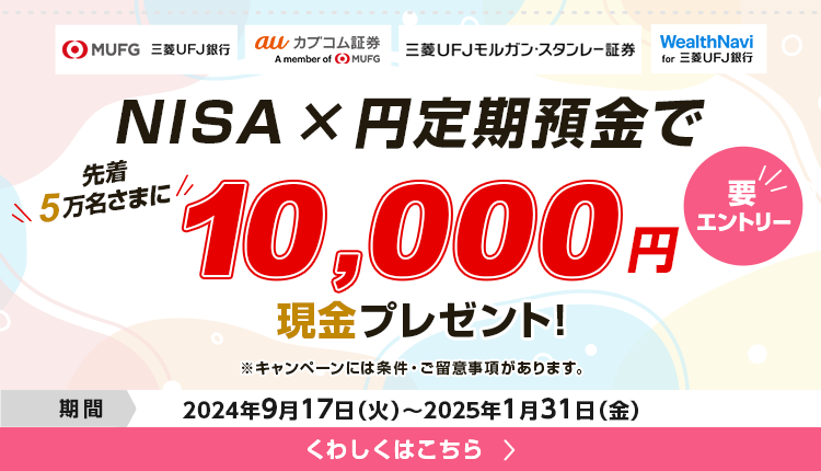 1要エントリー　NISA×定期預金で先着5万名さまに現金10,000円プレゼント！　2024年9月17日火曜日から2025年1月31日金曜日まで。　※キャンペーンには条件・ご留意事項があります。くわしくはこちら