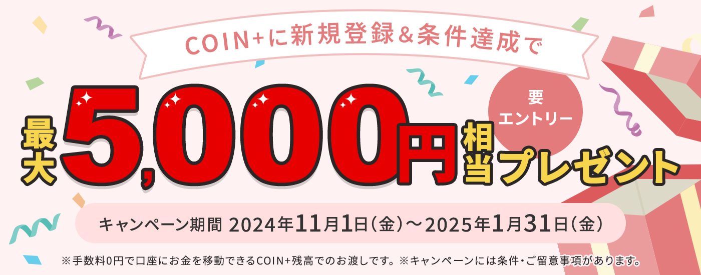 7要エントリー　COIN＋に新規登録&条件達成で最大5,000円相当プレゼント　キャンペーン期間は2024年11月1日の金曜日から2025年1月31日の金曜日まで　※手数料0円で口座にお金を移動できるCOIN＋残高でのお渡しです。※キャンペーンには条件・ご留意事項があります。