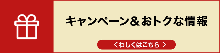 キャンペーン＆おトクな情報　くわしくはこちら