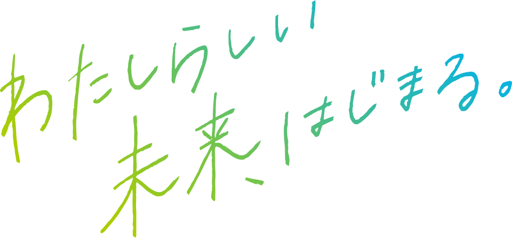 わたしらしい未来、はじまる。