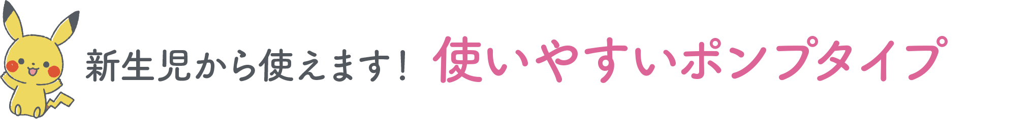 新生児から使えます！ 使いやすいポンプタイプ