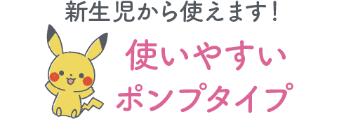 新生児から使えます！ 使いやすいポンプタイプ