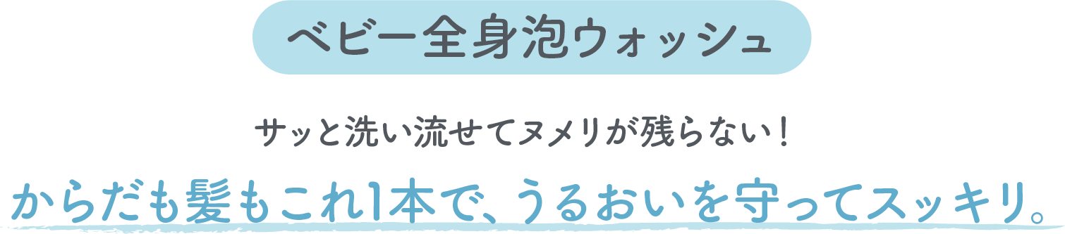 ベビー全身泡ウォッシュ サッと洗い流せてヌメリが残らない！からだも髪もこれ1本で、うるおいを守ってスッキリ。