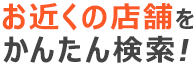 お近くの店舗をかんたん検索!