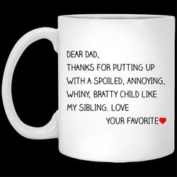 dear dad thanks for putting up with spoiled annoying whiny bratty child mug