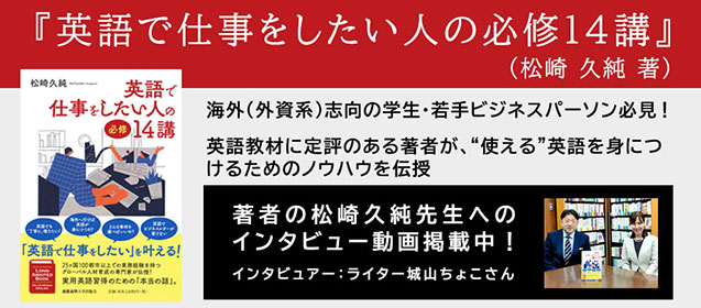 『英語で仕事をしたい人の必修14講』著者の松崎 久純先生へ、ライターの城山ちょこさんによるインタビュー動画です。 本書のキーワードや読者から見た特徴、そして英語を使って仕事をしたい方へのメッセージなど