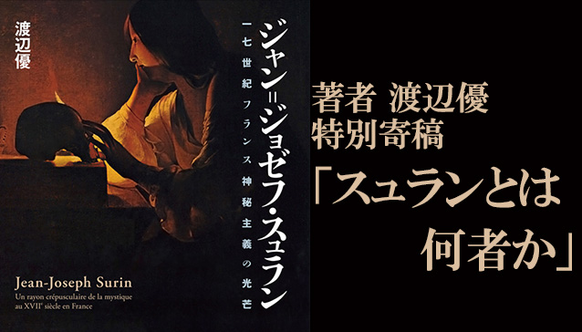 『ジャン=ジョゼフ・スュラン ―― 一七世紀フランス神秘主義の光芒』著者の渡辺優氏による特別寄稿「スュランとは何者か」を公開しました。  特別寄稿、著者からのメッセ―ジ、関連情報、関連書籍のご紹介など