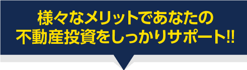 様々なメリットであなたの不動産投資をしっかりサポート!!