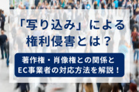 「写り込み」による権利侵害とは？著作権・肖像権との関係とEC事業者の対応方法を解説！