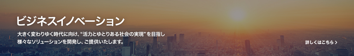 三菱電機 ビジネスイノベーション 大きく変わりゆく時代に向け、“活力とゆとりある社会の実現”を目指し様々なソリューションを開発し、ご提供いたします。