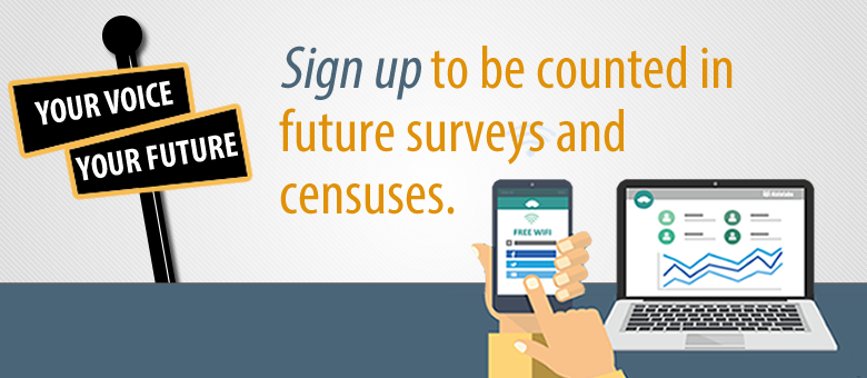 Your voice, your future. Sign up to be counted in future surveys and censuses.