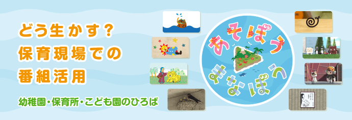 あそぼう▶まなぼう どう生かす？保育現場での番組活用 幼稚園・保育所・こども園のひろば