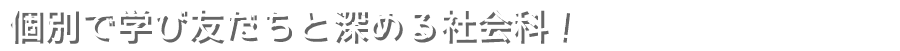 個別で学び友だちと深める社会科！